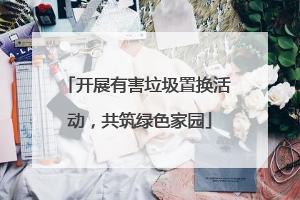 开展有害垃圾置换活动，共筑绿色家园