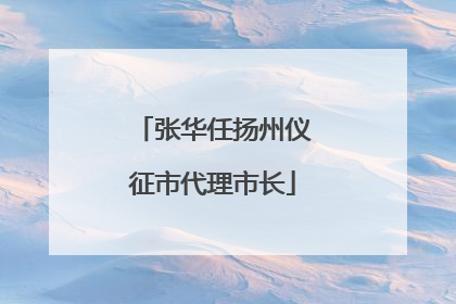 张华任扬州仪征市代理市长