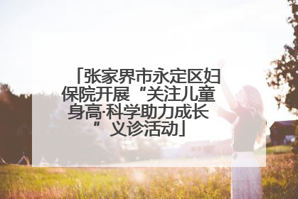 张家界市永定区妇保院开展“关注儿童身高·科学助力成长”义诊活动