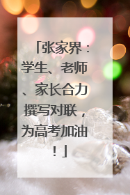 张家界：学生、老师、家长合力撰写对联，为高考加油！
