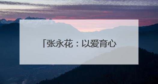 张永花：以爱育心，坚守乡村写芳华