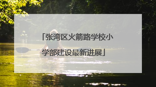 张湾区火箭路学校小学部建设最新进展