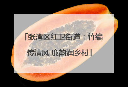 张湾区红卫街道：竹编传清风 廉韵润乡村