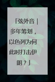 弦外音｜多年筹划，以色列为何此时打击伊朗？