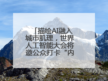 描绘AI融入城市肌理，世界人工智能大会将邀公众打卡“内环中环外环”