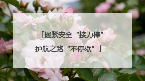 握紧安全“接力棒”护航之路“不停歇”