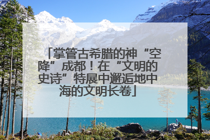 掌管古希腊的神“空降”成都！在“文明的史诗”特展中邂逅地中海的文明长卷