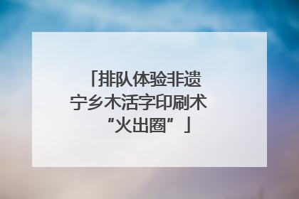 排队体验非遗 宁乡木活字印刷术“火出圈”