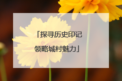 探寻历史印记 领略城村魅力