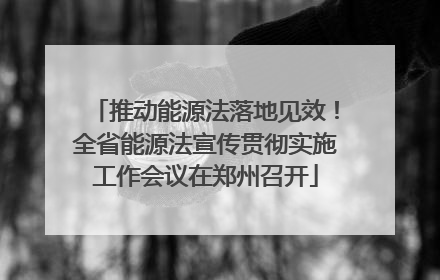 推动能源法落地见效！全省能源法宣传贯彻实施工作会议在郑州召开