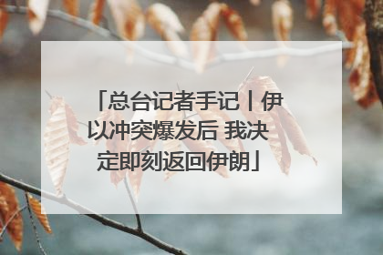 总台记者手记丨伊以冲突爆发后 我决定即刻返回伊朗