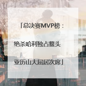 总决赛MVP榜：绝杀哈利独占鳌头 亚历山大屈居次席