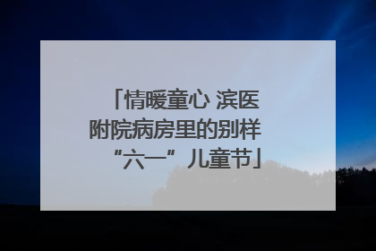 情暖童心 滨医附院病房里的别样“六一”儿童节