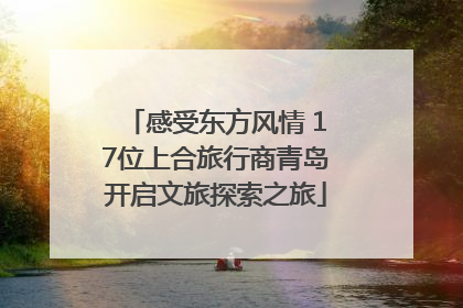感受东方风情 17位上合旅行商青岛开启文旅探索之旅