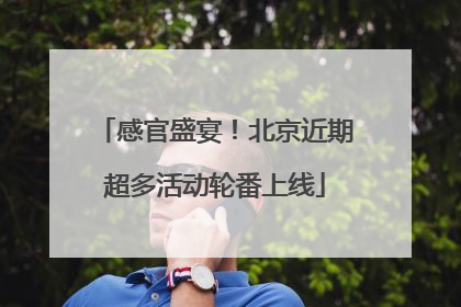 感官盛宴！北京近期超多活动轮番上线