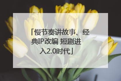 慢节奏讲故事、经典IP改编 短剧进入2.0时代