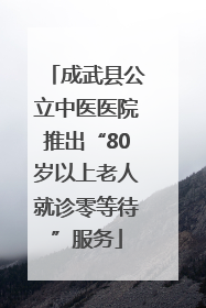 成武县公立中医医院推出“80岁以上老人就诊零等待”服务