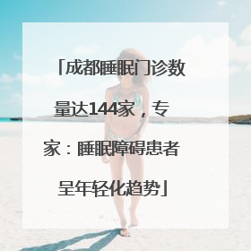 成都睡眠门诊数量达144家，专家：睡眠障碍患者呈年轻化趋势