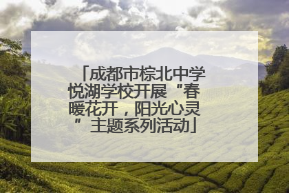 成都市棕北中学悦湖学校开展“春暖花开，阳光心灵”主题系列活动