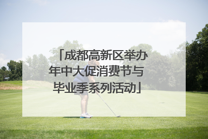成都高新区举办年中大促消费节与毕业季系列活动