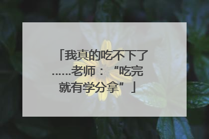 我真的吃不下了……老师：“吃完就有学分拿”