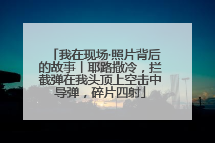 我在现场·照片背后的故事丨耶路撒冷，拦截弹在我头顶上空击中导弹，碎片四射