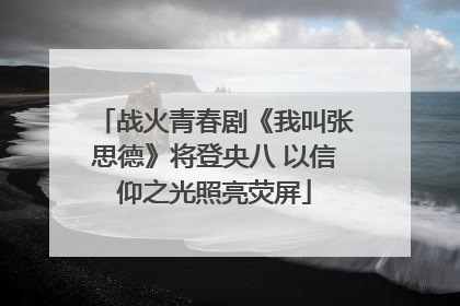 战火青春剧《我叫张思德》将登央八 以信仰之光照亮荧屏