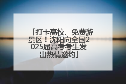 打卡高校、免费游景区！沈阳向全国2025届高考考生发出热情邀约