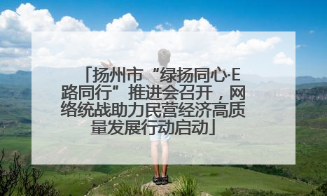 扬州市“绿扬同心·E路同行”推进会召开，网络统战助力民营经济高质量发展行动启动