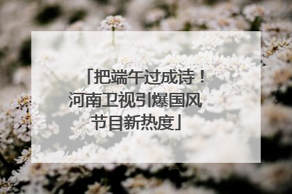 把端午过成诗！河南卫视引爆国风节目新热度