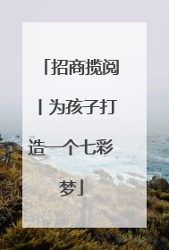 招商揽阅丨为孩子打造一个七彩梦