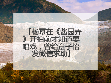 杨幂在《酱园弄》开拍前才知道要唱戏，曾给章子怡发微信求助