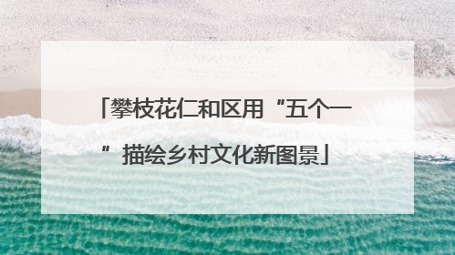 攀枝花仁和区用“五个一”描绘乡村文化新图景