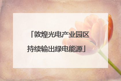 敦煌光电产业园区持续输出绿电能源