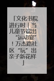 文化书院进行时｜当儿童节端出“运动宴”！万杰路社区“玩”出亲子新花样