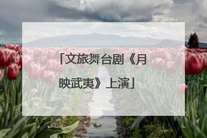 文旅舞台剧《月映武夷》上演