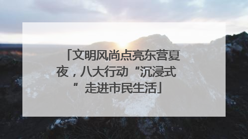 文明风尚点亮东营夏夜，八大行动“沉浸式”走进市民生活
