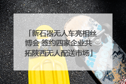 新石器无人车亮相丝博会 签约四家企业共拓陕西无人配送市场