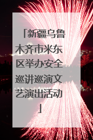 新疆乌鲁木齐市米东区举办安全巡讲巡演文艺演出活动