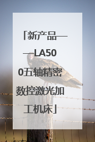 新产品——LA500五轴精密数控激光加工机床
