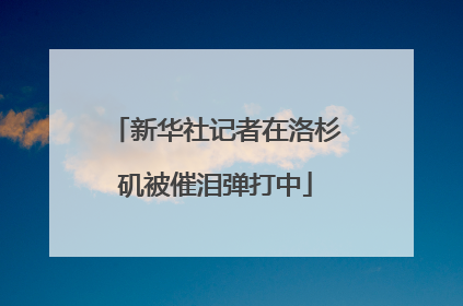 新华社记者在洛杉矶被催泪弹打中
