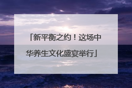 新平衡之约！这场中华养生文化盛宴举行
