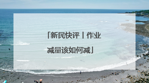新民快评丨作业减量该如何减