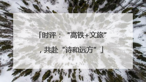 时评：“高铁+文旅”，共赴“诗和远方”