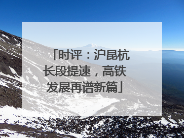 时评：沪昆杭长段提速，高铁发展再谱新篇