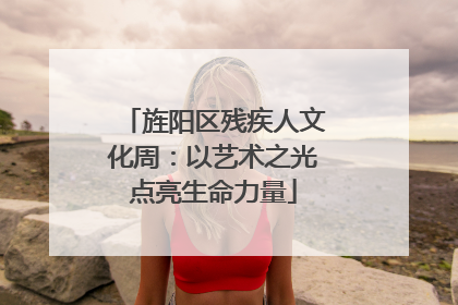 旌阳区残疾人文化周：以艺术之光点亮生命力量