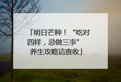 明日芒种！“吃对四样，忌做三事” 养生攻略请查收
