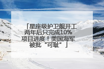 星座级护卫舰开工两年后只完成10%项目进度！美国海军被批“可耻”