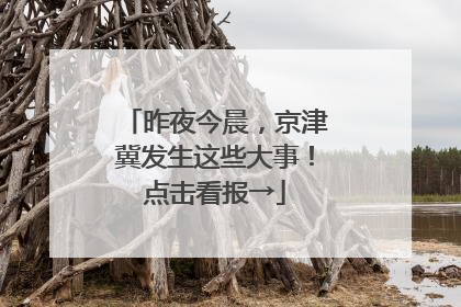 昨夜今晨，京津冀发生这些大事！点击看报→