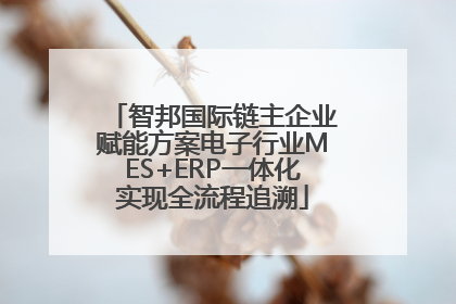 智邦国际链主企业赋能方案电子行业MES+ERP一体化实现全流程追溯